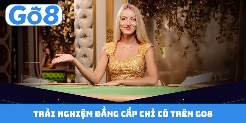 Trải nghiệm đẳng cấp chỉ có trên GO8
